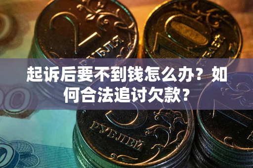 济南起诉后要不到钱怎么办？如何合法追讨欠款？