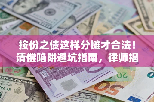 济南按份之债这样分摊才合法！清偿陷阱避坑指南，律师揭秘关键条款