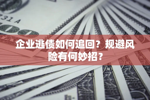 济南企业逃债如何追回？规避风险有何妙招？