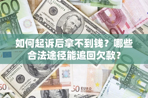 济南如何起诉后拿不到钱？哪些合法途径能追回欠款？