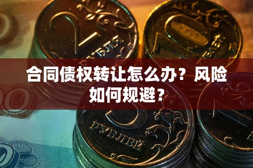 济南合同债权转让怎么办？风险如何规避？