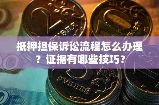 济南抵押担保诉讼流程怎么办理？证据有哪些技巧？