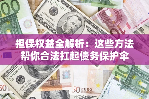 济南担保权益全解析：这些方法帮你合法扛起债务保护伞