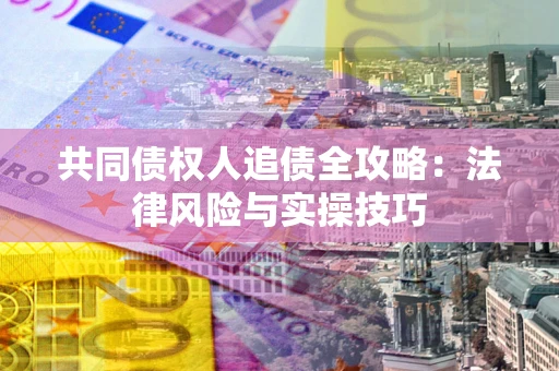 济南共同债权人追债全攻略：法律风险与实操技巧