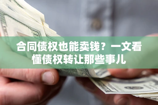 济南合同债权也能卖钱？一文看懂债权转让那些事儿