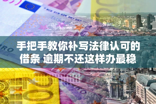 济南手把手教你补写法律认可的借条 逾期不还这样办最稳妥