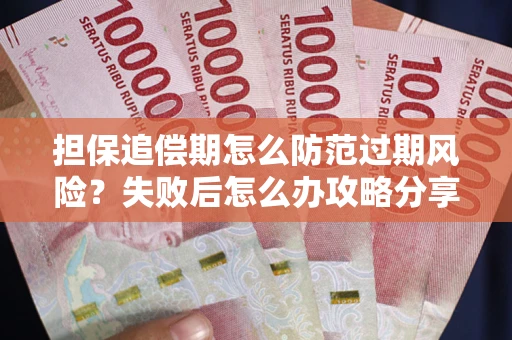 济南担保追偿期怎么防范过期风险？失败后怎么办攻略分享