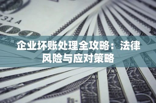 济南企业坏账处理全攻略：法律风险与应对策略