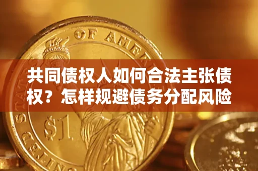 济南共同债权人如何合法主张债权？怎样规避债务分配风险？