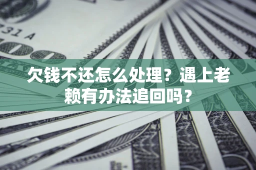 济南欠钱不还怎么处理？遇上老赖有办法追回吗？