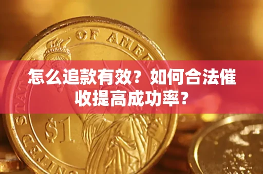 济南怎么追款有效？如何合法催收提高成功率？
