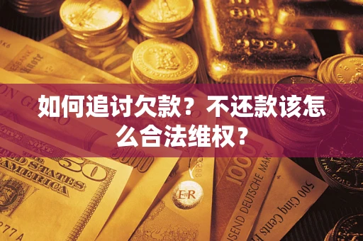 济南如何追讨欠款？不还款该怎么合法维权？