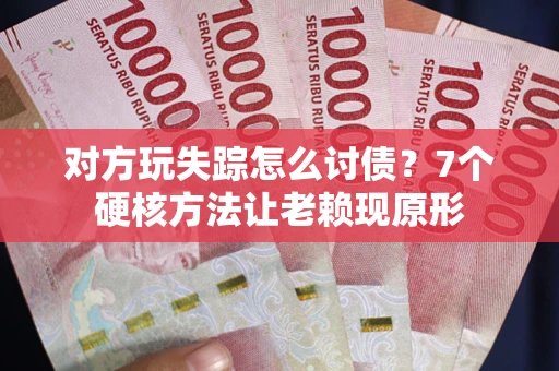 济南对方玩失踪怎么讨债？7个硬核方法让老赖现原形