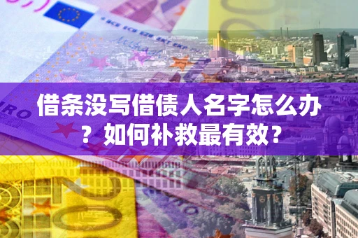 济南借条没写借债人名字怎么办？如何补救最有效？