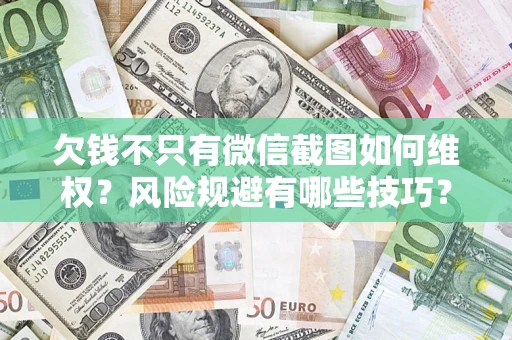 济南欠钱不只有微信截图如何维权？风险规避有哪些技巧？