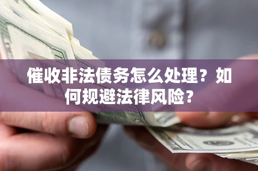 济南催收非法债务怎么处理？如何规避法律风险？
