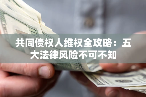 济南共同债权人维权全攻略：五大法律风险不可不知