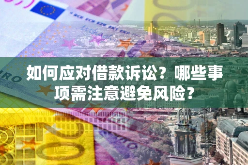 济南如何应对借款诉讼？哪些事项需注意避免风险？