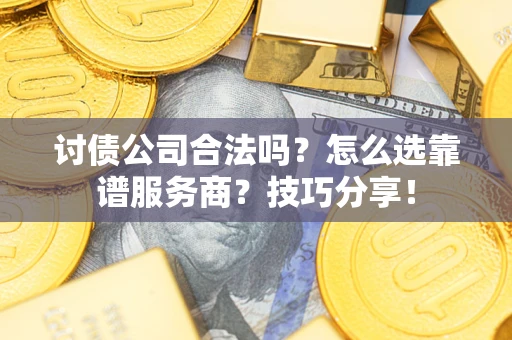 济南讨债公司合法吗？怎么选靠谱服务商？技巧分享！