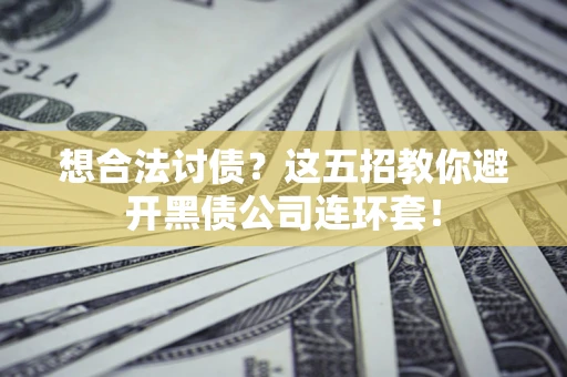 济南想合法讨债？这五招教你避开黑债公司连环套！