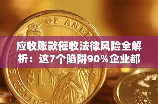 济南应收账款催收法律风险全解析：这7个陷阱90%企业都踩过（含合规应对指南）