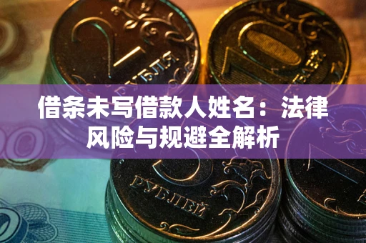 济南借条未写借款人姓名：法律风险与规避全解析