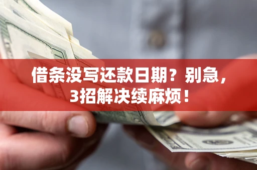 济南借条没写还款日期？别急，3招解决续麻烦！