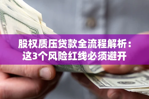 济南股权质压贷款全流程解析：这3个风险红线必须避开