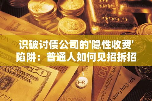 济南识破讨债公司的'隐性收费'陷阱：普通人如何见招拆招？