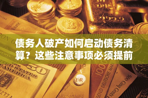 济南债务人破产如何启动债务清算？这些注意事项必须提前知道