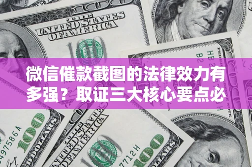 济南微信催款截图的法律效力有多强？取证三大核心要点必须知道！