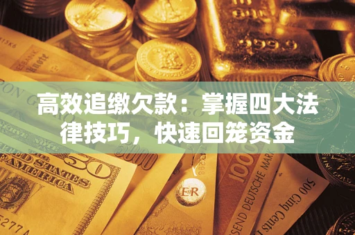 济南高效追缴欠款：掌握四大法律技巧，快速回笼资金
