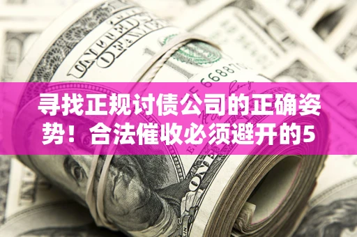 济南寻找正规讨债公司的正确姿势！合法催收必须避开的5大雷区