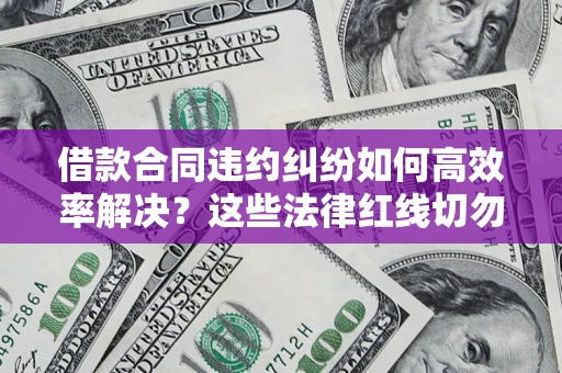济南借款合同违约纠纷如何高效率解决？这些法律红线切勿触碰