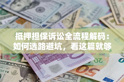 济南抵押担保诉讼全流程解码：如何选路避坑，看这篇就够了