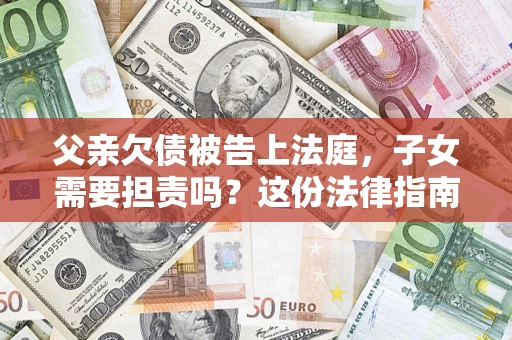 济南父亲欠债被告上法庭，子女需要担责吗？这份法律指南必须看完