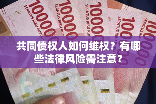济南共同债权人如何维权？有哪些法律风险需注意？
