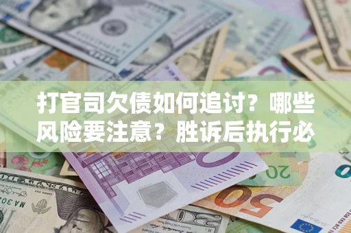济南打官司欠债如何追讨？哪些风险要注意？胜诉后执行必看！