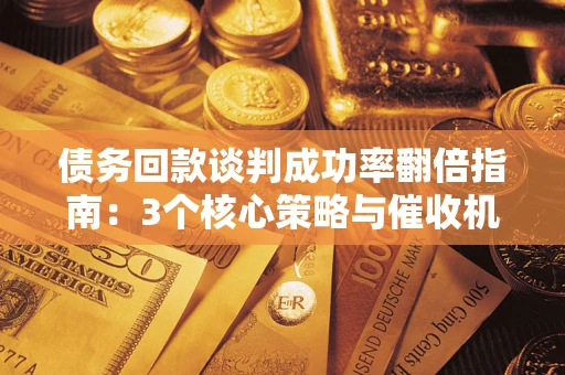 济南债务回款谈判成功率翻倍指南：3个核心策略与催收机构避坑法则