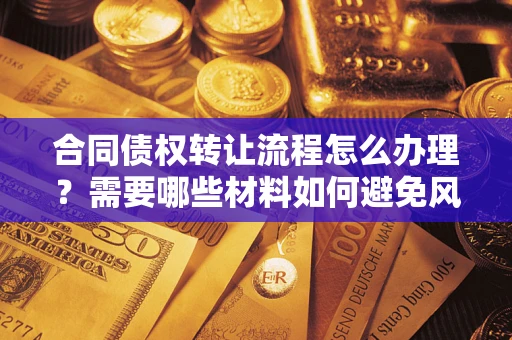 济南合同债权转让流程怎么办理？需要哪些材料如何避免风险？