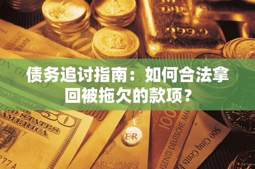 济南债务追讨指南：如何合法拿回被拖欠的款项？