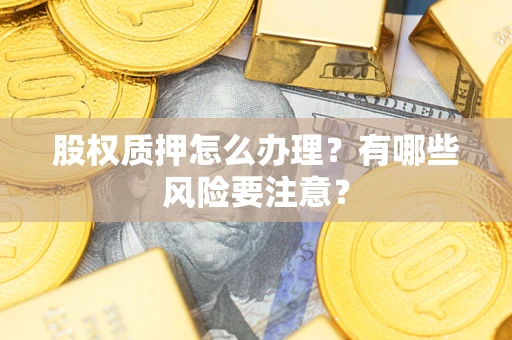 济南股权质押怎么办理？有哪些风险要注意？