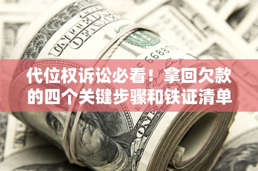 济南代位权诉讼必看!拿回欠款的四个关键步骤和铁证清单 济南代位权诉讼必看!拿回欠款的四个关键步骤和铁证清单