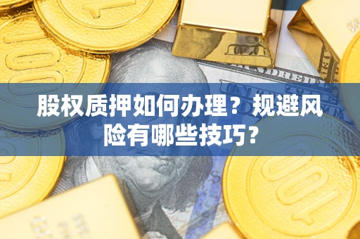 济南股权质押如何办理？规避风险有哪些技巧？