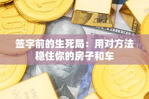 济南签字前的生死局：用对方法稳住你的房子和车