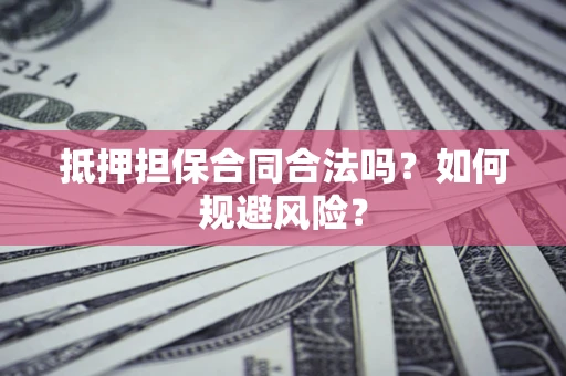 济南抵押担保合同合法吗？如何规避风险？