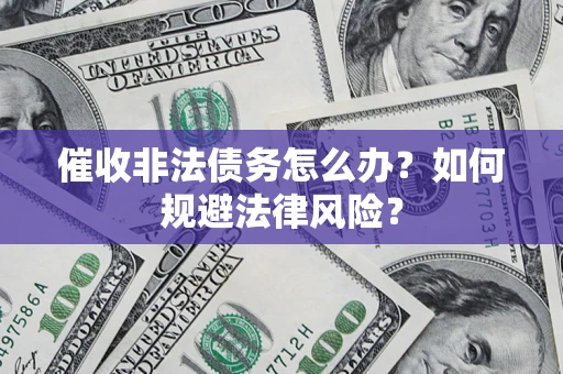 济南催收非法债务怎么办？如何规避法律风险？