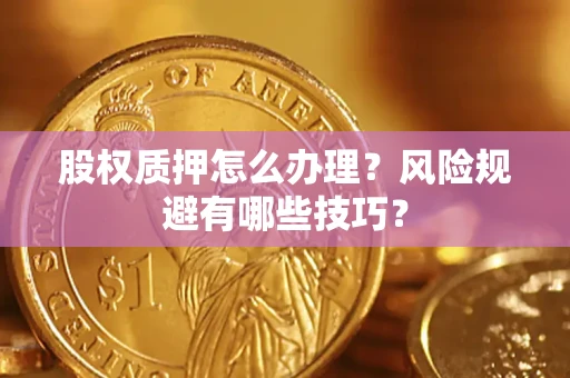 济南股权质押怎么办理？风险规避有哪些技巧？