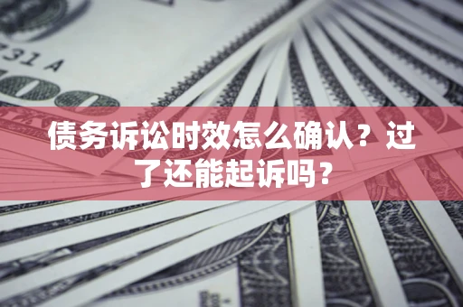 济南债务诉讼时效怎么确认？过了还能起诉吗？