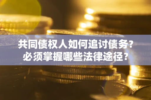 济南共同债权人如何追讨债务？必须掌握哪些法律途径？